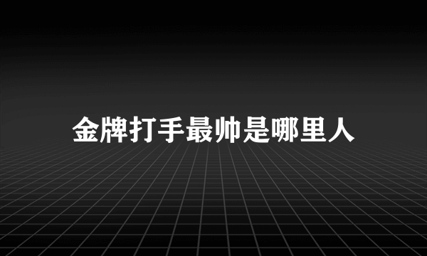 金牌打手最帅是哪里人