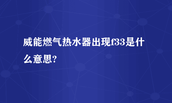 威能燃气热水器出现f33是什么意思?