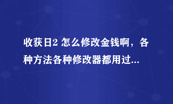 收获日2 怎么修改金钱啊，各种方法各种修改器都用过了！！！