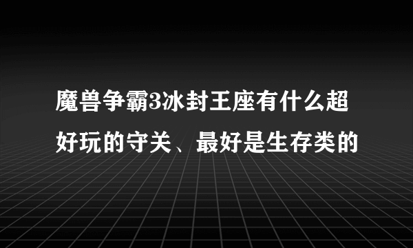 魔兽争霸3冰封王座有什么超好玩的守关、最好是生存类的