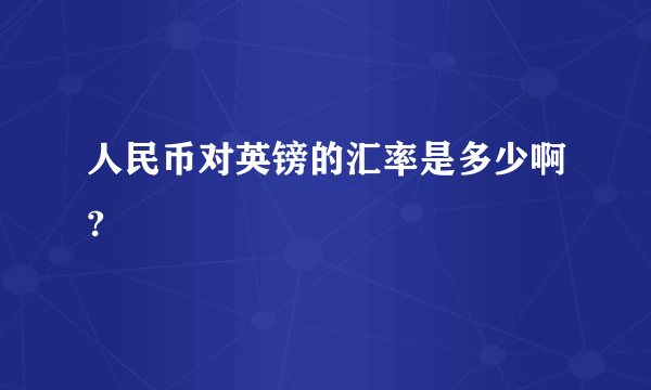 人民币对英镑的汇率是多少啊?