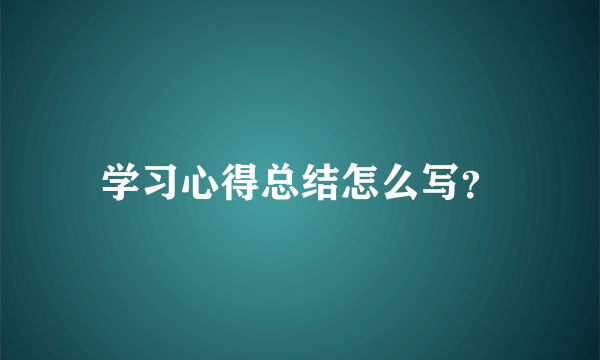 学习心得总结怎么写？