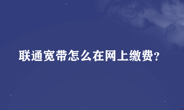 联通宽带怎么在网上缴费？