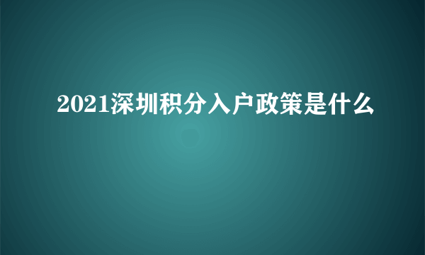 2021深圳积分入户政策是什么