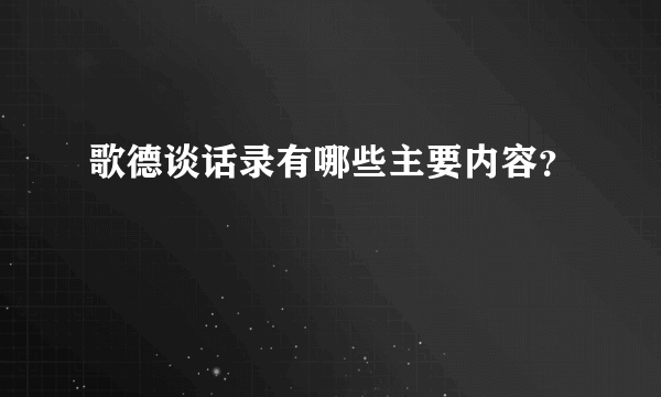 歌德谈话录有哪些主要内容？