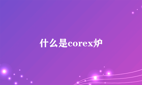 什么是corex炉