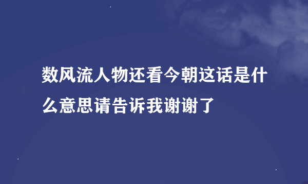 数风流人物还看今朝这话是什么意思请告诉我谢谢了