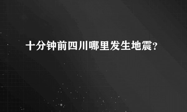 十分钟前四川哪里发生地震？