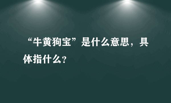 “牛黄狗宝”是什么意思，具体指什么？