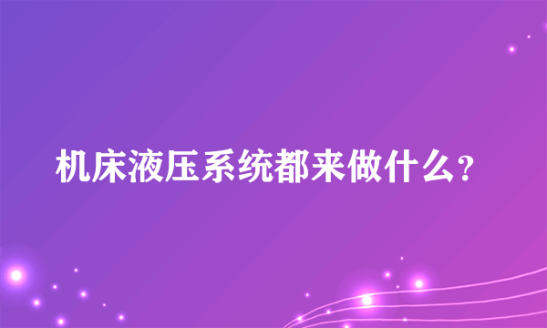 机床液压系统都来做什么？