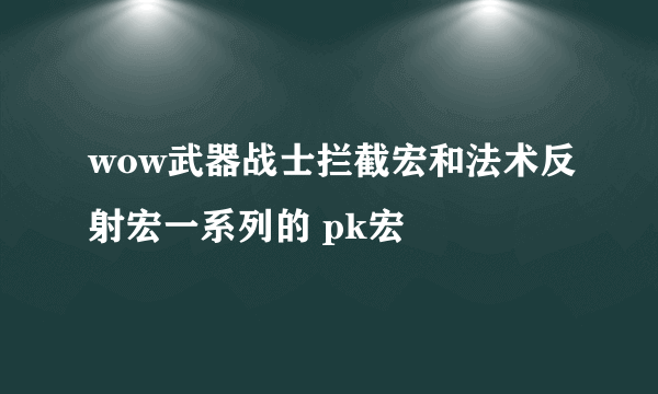 wow武器战士拦截宏和法术反射宏一系列的 pk宏