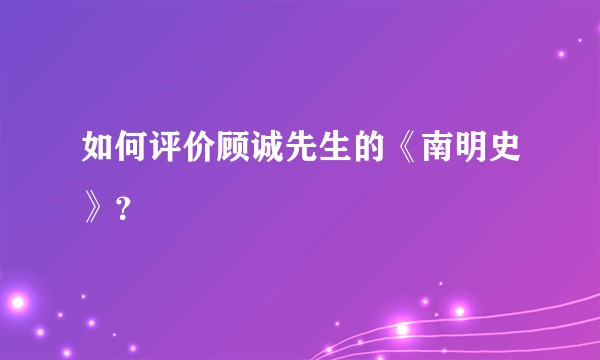 如何评价顾诚先生的《南明史》？