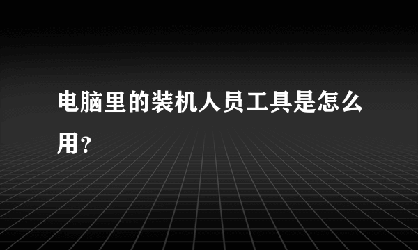 电脑里的装机人员工具是怎么用？