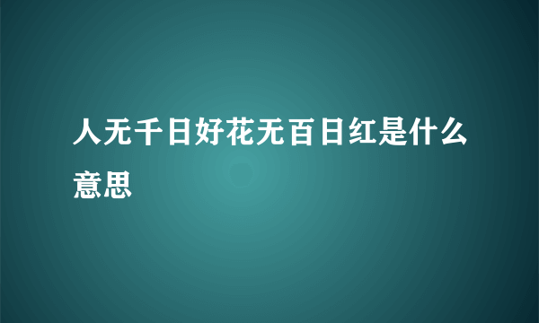 人无千日好花无百日红是什么意思