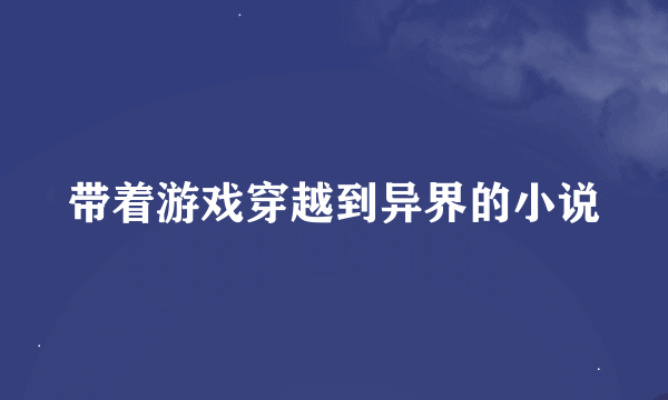 带着游戏穿越到异界的小说