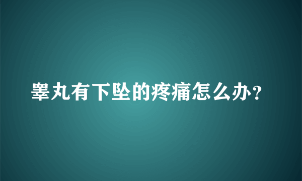 睾丸有下坠的疼痛怎么办？