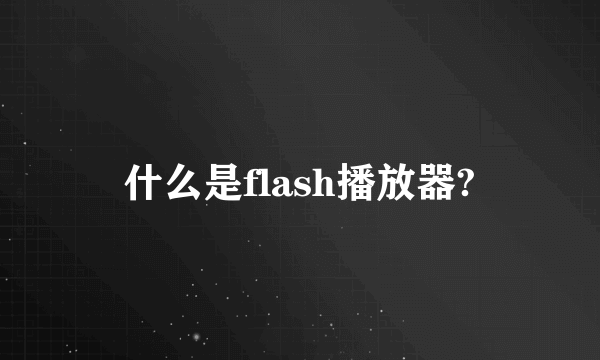 什么是flash播放器?