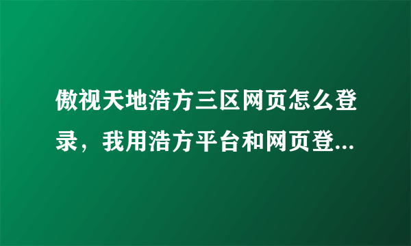 傲视天地浩方三区网页怎么登录，我用浩方平台和网页登录不一样