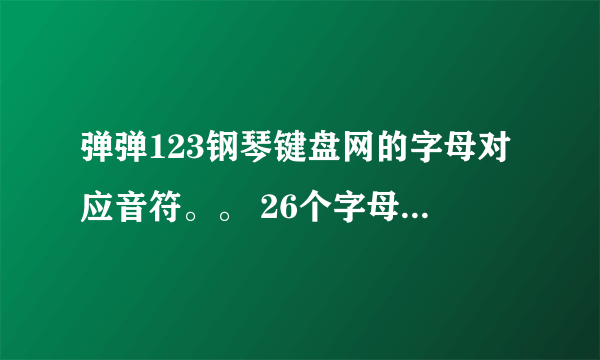 弹弹123钢琴键盘网的字母对应音符。。 26个字母分别代表什么。。