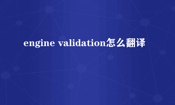 engine validation怎么翻译