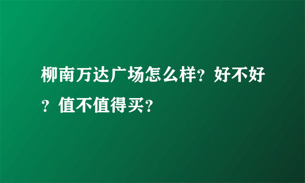 柳南万达广场怎么样？好不好？值不值得买？