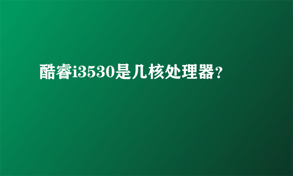 酷睿i3530是几核处理器？