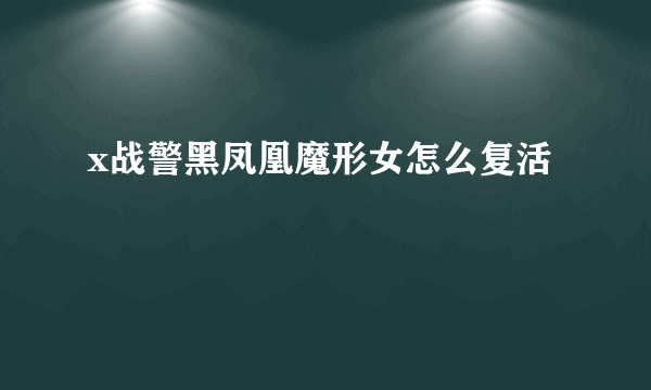 x战警黑凤凰魔形女怎么复活