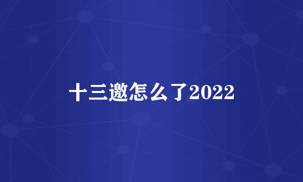 十三邀怎么了2022