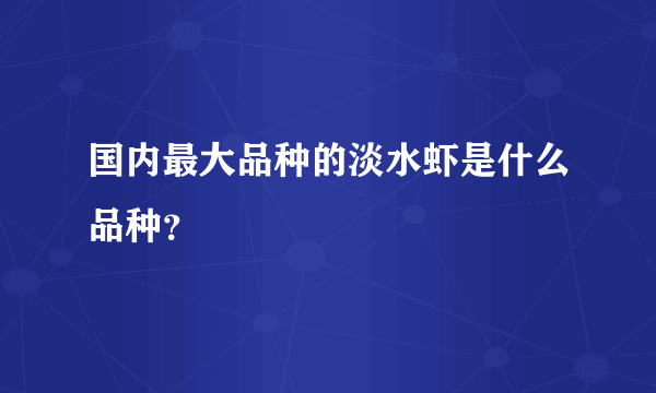 国内最大品种的淡水虾是什么品种？