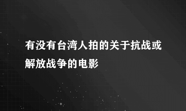 有没有台湾人拍的关于抗战或解放战争的电影