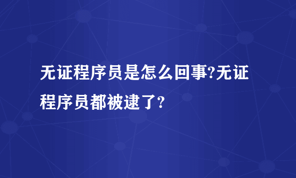 无证程序员是怎么回事?无证程序员都被逮了?