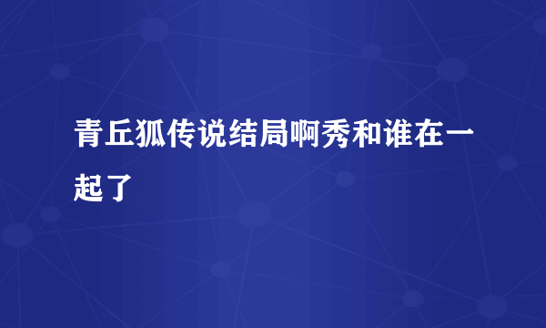 青丘狐传说结局啊秀和谁在一起了