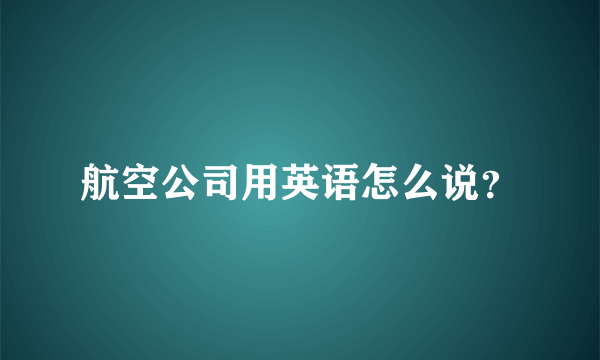 航空公司用英语怎么说？