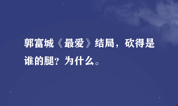 郭富城《最爱》结局，砍得是谁的腿？为什么。