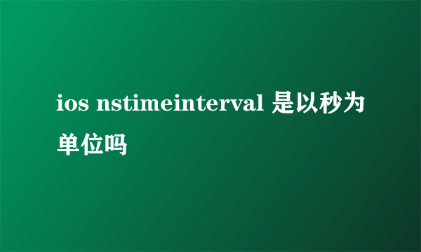 ios nstimeinterval 是以秒为单位吗