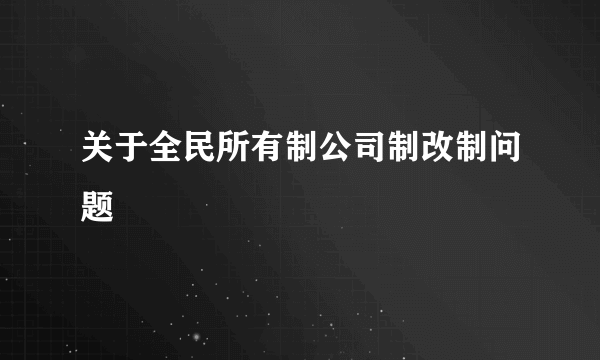 关于全民所有制公司制改制问题