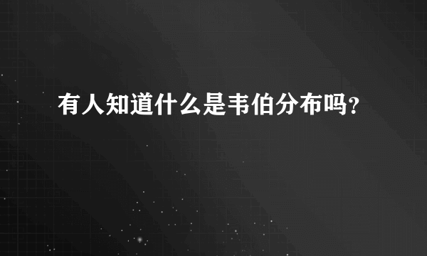 有人知道什么是韦伯分布吗？