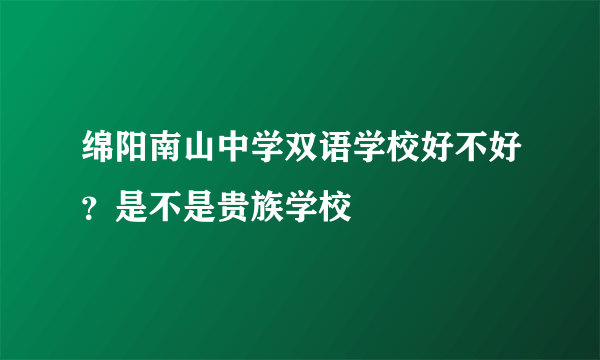 绵阳南山中学双语学校好不好？是不是贵族学校