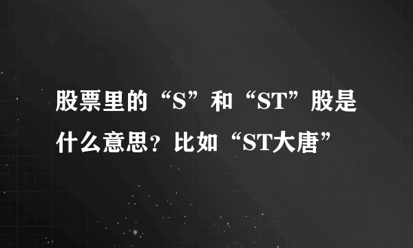 股票里的“S”和“ST”股是什么意思？比如“ST大唐”