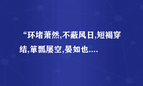 “环堵萧然,不蔽风日,短褐穿结,箪瓢屡空,晏如也.”翻译程现代文？