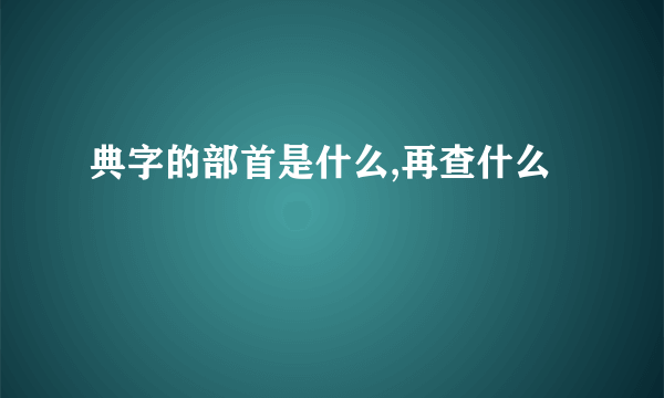 典字的部首是什么,再查什么