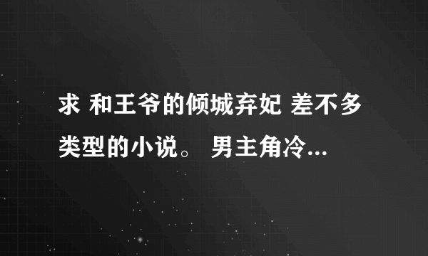 求 和王爷的倾城弃妃 差不多类型的小说。 男主角冷酷，冷漠。