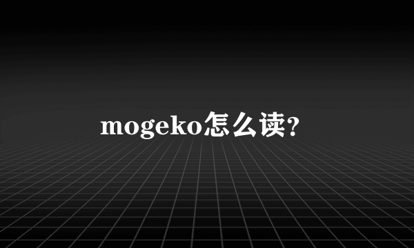 mogeko怎么读？