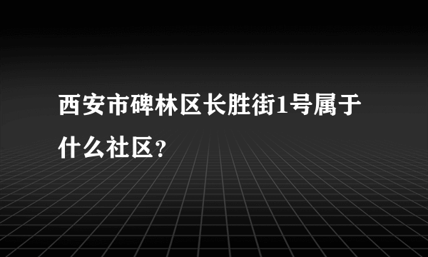 西安市碑林区长胜街1号属于什么社区？