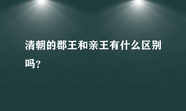 清朝的郡王和亲王有什么区别吗？