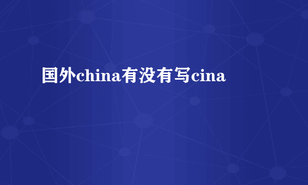 国外china有没有写cina