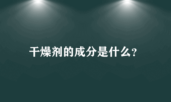 干燥剂的成分是什么？