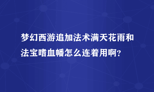 梦幻西游追加法术满天花雨和法宝嗜血幡怎么连着用啊？