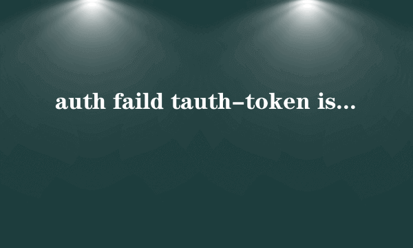 auth faild tauth-token is expire(21301)什么意思