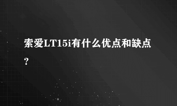 索爱LT15i有什么优点和缺点？